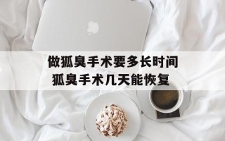 做狐臭手术要多长时间 狐臭手术几天能恢复