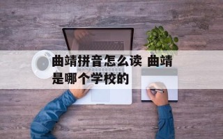 曲靖拼音怎么读 曲靖是哪个学校的