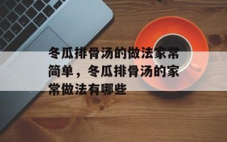 冬瓜排骨汤的做法家常简单，冬瓜排骨汤的家常做法有哪些