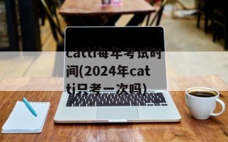 catti每年考试时间(2024年catti只考一次吗)