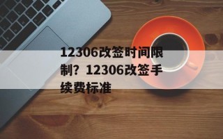 12306改签时间限制？12306改签手续费标准