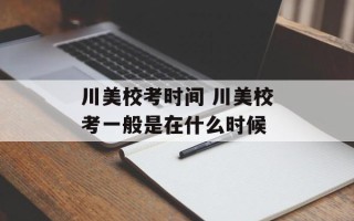 川美校考时间 川美校考一般是在什么时候