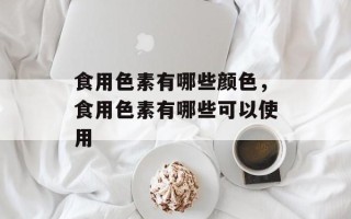食用色素有哪些颜色，食用色素有哪些可以使用