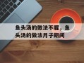 鱼头汤的做法不腥，鱼头汤的做法月子期间
