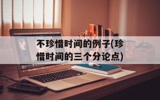不珍惜时间的例子(珍惜时间的三个分论点)