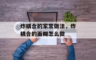 炸耦合的家常做法，炸耦合的面糊怎么做