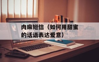 肉麻短信（如何用甜蜜的话语表达爱意）
