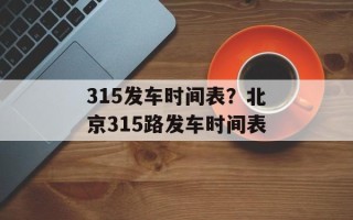 315发车时间表？北京315路发车时间表