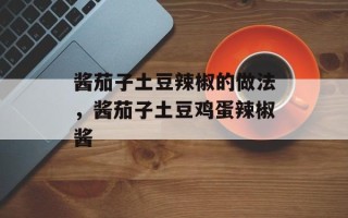 酱茄子土豆辣椒的做法，酱茄子土豆鸡蛋辣椒酱