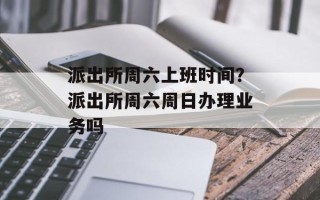 派出所周六上班时间？派出所周六周日办理业务吗