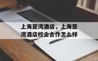 上海亚湾酒店，上海亚湾酒店校企合作怎么样
