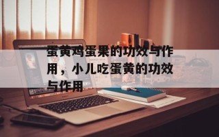 蛋黄鸡蛋果的功效与作用，小儿吃蛋黄的功效与作用