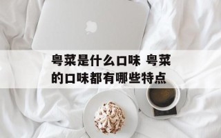 粤菜是什么口味 粤菜的口味都有哪些特点