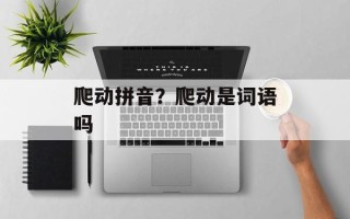 爬动拼音？爬动是词语吗