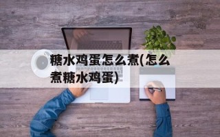 糖水鸡蛋怎么煮(怎么煮糖水鸡蛋)
