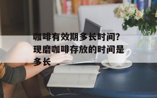 咖啡有效期多长时间？现磨咖啡存放的时间是多长
