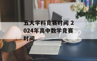 五大学科竞赛时间 2024年高中数学竞赛时间