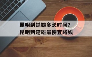 昆明到楚雄多长时间？昆明到楚雄最便宜路线