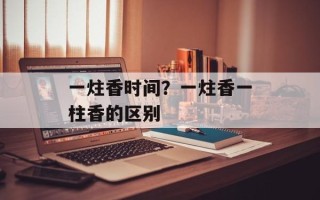 一炷香时间？一炷香一柱香的区别