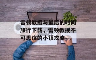 雷顿教授与最后的时间旅行下载，雷顿教授不可思议的小镇攻略