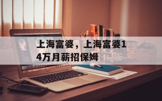 上海富婆，上海富婆14万月薪招保姆