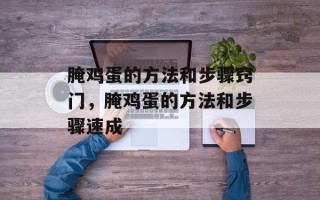 腌鸡蛋的方法和步骤窍门，腌鸡蛋的方法和步骤速成