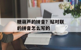 糖葫芦的拼音？贴对联的拼音怎么写的