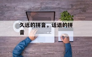 久远的拼音，话语的拼音