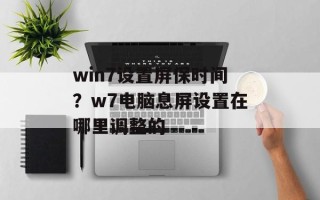 win7设置屏保时间？w7电脑息屏设置在哪里调整的