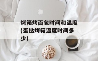 烤箱烤面包时间和温度(蛋挞烤箱温度时间多少)