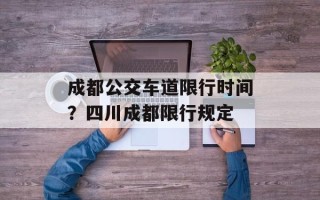 成都公交车道限行时间？四川成都限行规定
