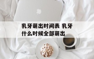 乳牙萌出时间表 乳牙什么时候全部萌出