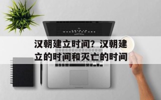 汉朝建立时间？汉朝建立的时间和灭亡的时间