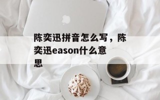 陈奕迅拼音怎么写，陈奕迅eason什么意思