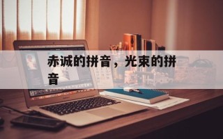 赤诚的拼音，光束的拼音
