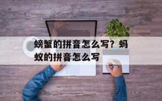 螃蟹的拼音怎么写？蚂蚁的拼音怎么写