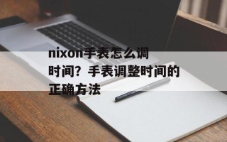 nixon手表怎么调时间？手表调整时间的正确方法
