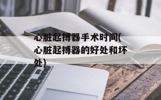 心脏起搏器手术时间(心脏起搏器的好处和坏处)