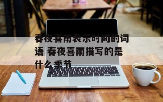 春夜喜雨表示时间的词语 春夜喜雨描写的是什么季节