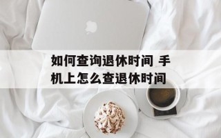 如何查询退休时间 手机上怎么查退休时间
