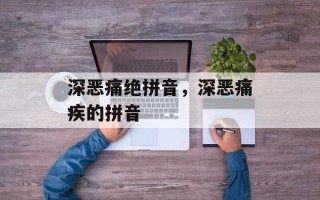 深恶痛绝拼音，深恶痛疾的拼音