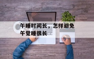 午睡时间长，怎样避免午觉睡很长