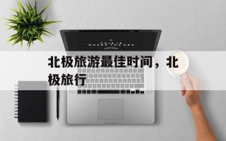 北极旅游最佳时间，北极旅行