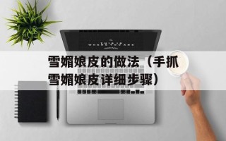 雪媚娘皮的做法（手抓雪媚娘皮详细步骤）