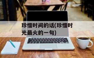 珍惜时间的话(珍惜时光最火的一句)