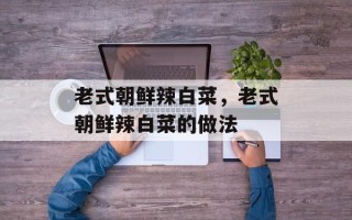 老式朝鲜辣白菜，老式朝鲜辣白菜的做法