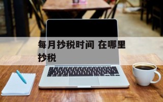 每月抄税时间 在哪里抄税