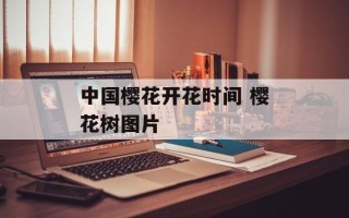 中国樱花开花时间 樱花树图片