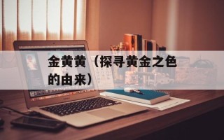 金黄黄（探寻黄金之色的由来）