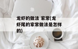 龙虾的做法 家常(龙虾尾的家常做法是怎样的)